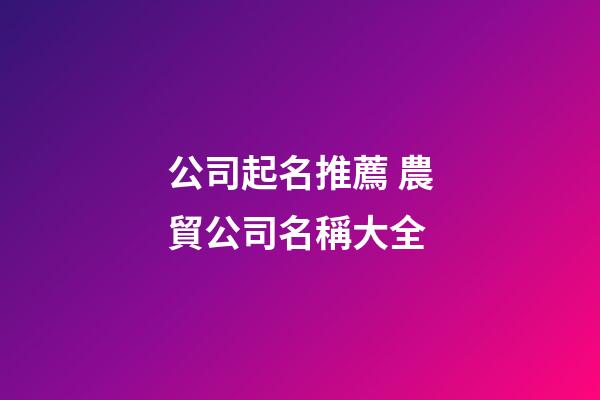 公司起名推薦 農貿公司名稱大全